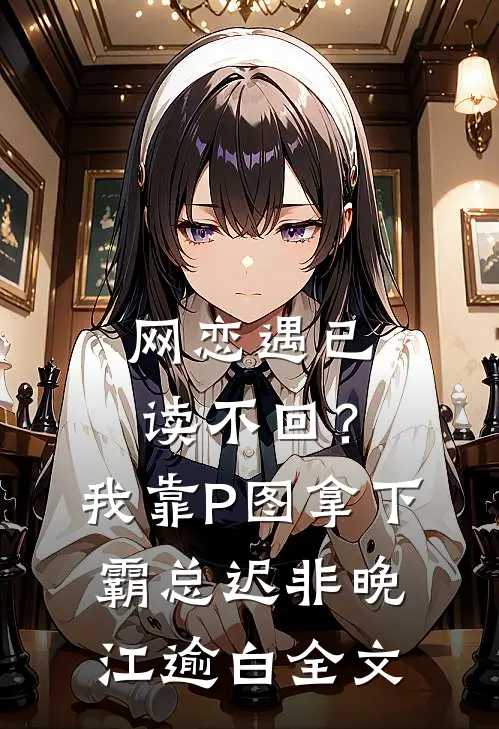 网恋遇已读不回？我靠P图拿下霸总迟非晚江逾白全文