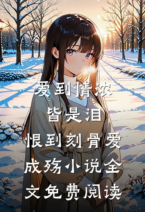 爱到情浓皆是泪，恨到刻骨爱成殇小说全文免费阅读