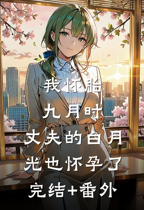 我怀胎九月时，丈夫的白月光也怀孕了完结+番外