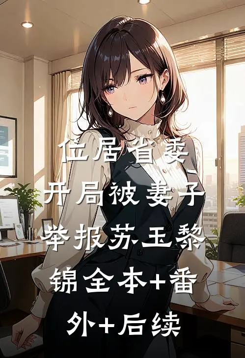 位居省委，开局被妻子举报苏玉黎锦全本+番外+后续