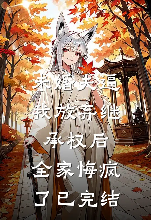 未婚夫逼我放弃继承权后，全家悔疯了已完结