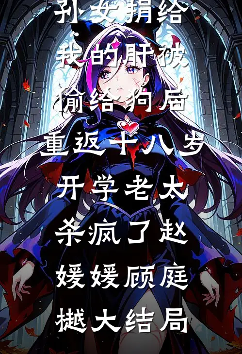 孙女捐给我的肝被偷给狗后，重返十八岁开学老太杀疯了赵媛媛顾庭樾大结局