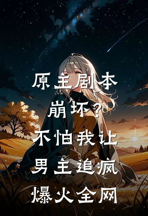 原主剧本崩坏？不怕，我让男主追疯爆火全网