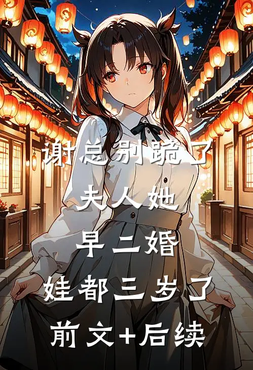 谢总别跪了，夫人她早二婚，娃都三岁了:前文+后续