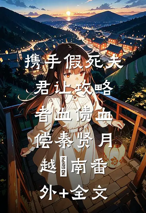 携手假死夫君让攻略者血债血偿秦贤月越璟南(番外)+(全文)