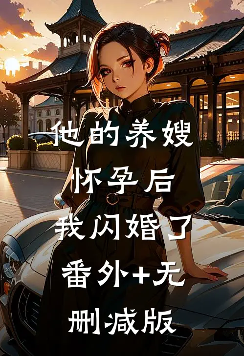 他的养嫂怀孕后，我闪婚了番外+无删减版