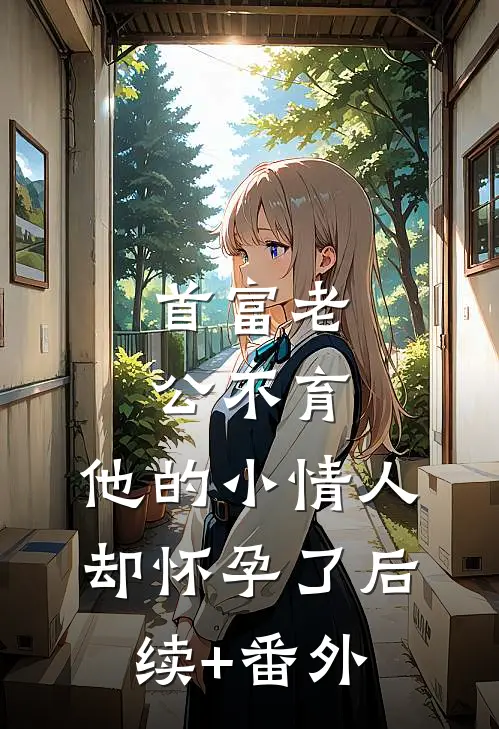 首富老公不育，他的小情人却怀孕了后续+番外