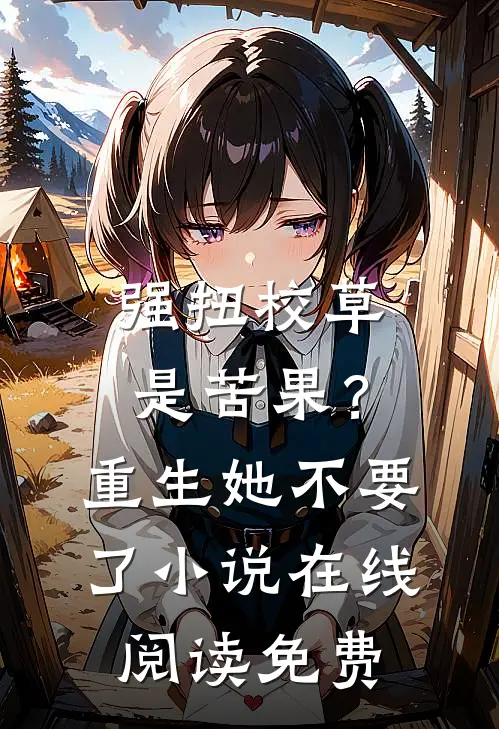 强扭校草是苦果？重生她不要了小说在线阅读免费