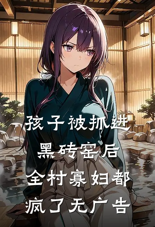孩子被抓进黑砖窑后，全村寡妇都疯了无广告