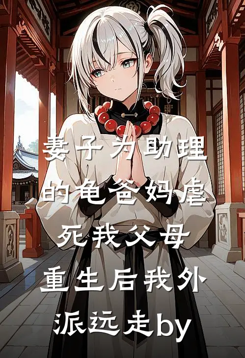 妻子为助理的龟爸妈虐死我父母，重生后我外派远走by