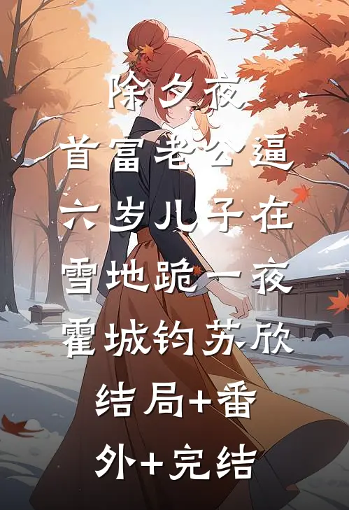 除夕夜，首富老公逼六岁儿子在雪地跪一夜霍城钧苏欣:结局+番外+完结