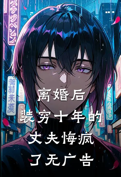 离婚后，装穷十年的丈夫悔疯了无广告