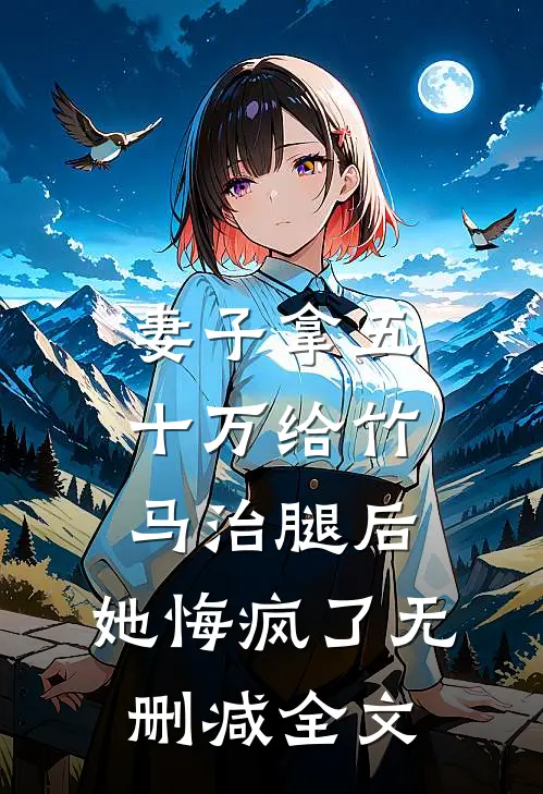妻子拿五十万给竹马治腿后，她悔疯了无删减全文
