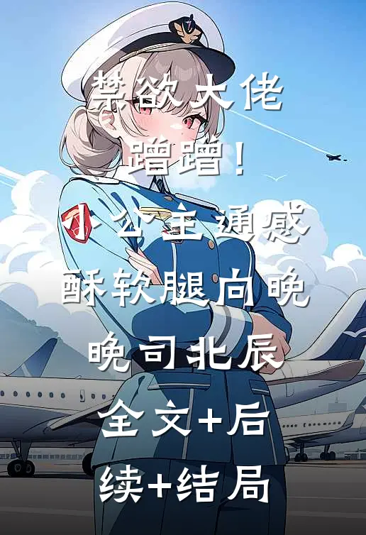 禁欲大佬蹭蹭！小公主通感酥软腿向晚晚司北辰:全文+后续+结局