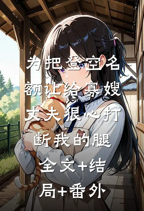 为把登空名额让给寡嫂，丈夫狠心打断我的腿全文+结局+番外