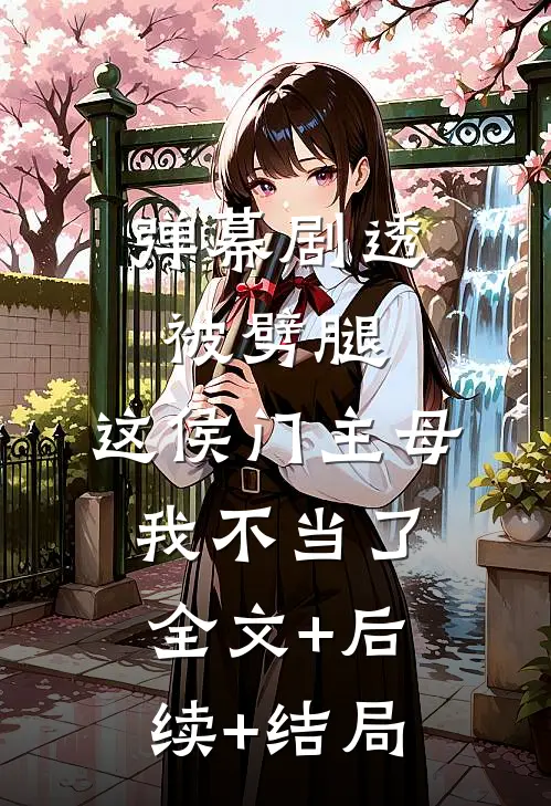 弹幕剧透被劈腿，这侯门主母我不当了全文+后续+结局