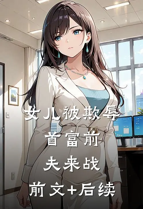 女儿被欺辱，首富前夫来战:前文+后续