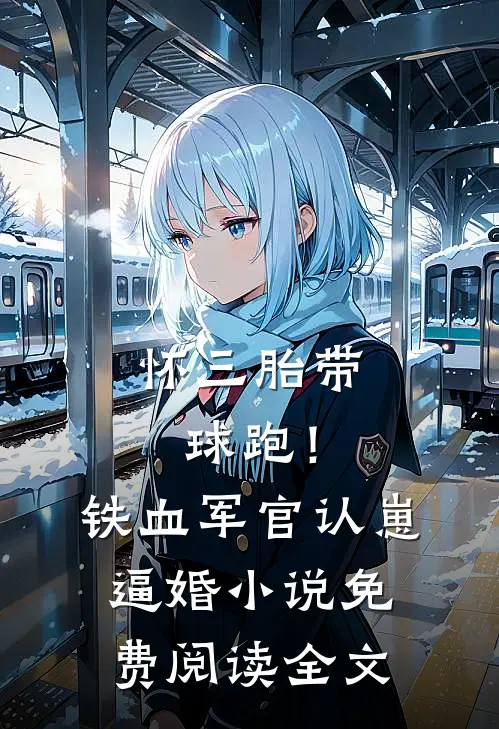 怀三胎带球跑！铁血军官认崽逼婚小说免费阅读全文