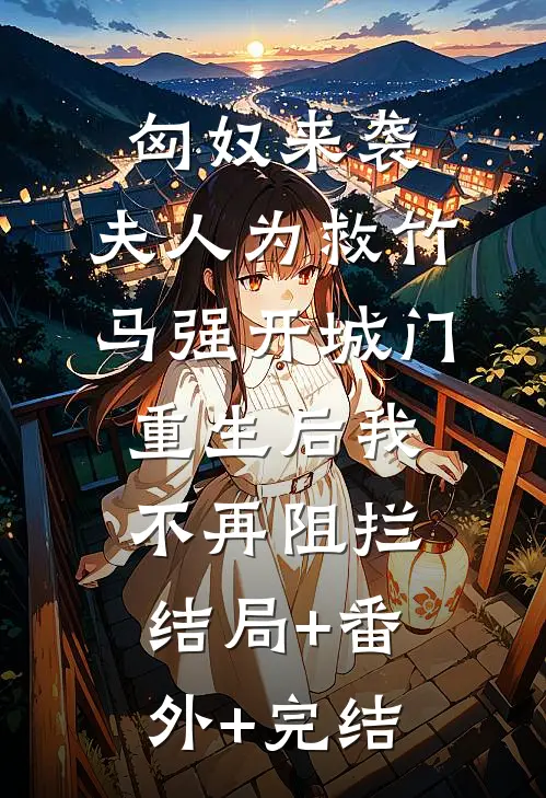 匈奴来袭，夫人为救竹马强开城门，重生后我不再阻拦结局+番外+完结