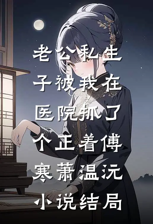 老公私生子被我在医院抓了个正着傅寒萧温沅小说结局