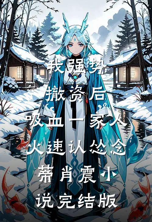 我强势撤资后，吸血一家人火速认怂念蒂肖震小说完结版