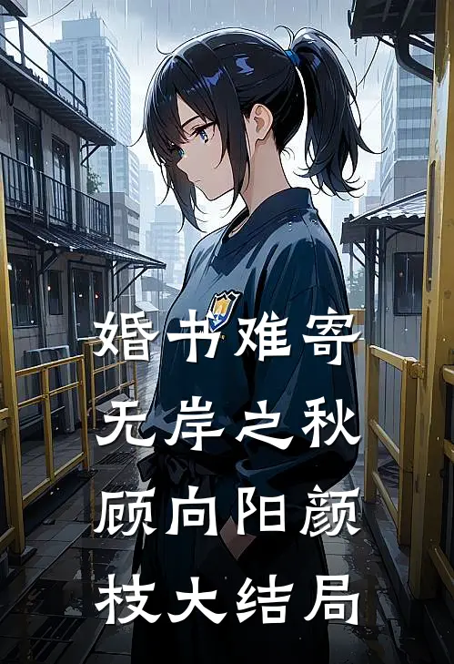 婚书难寄，无岸之秋顾向阳颜枝大结局