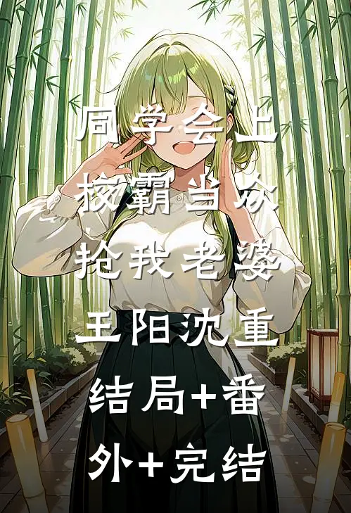 同学会上校霸当众抢我老婆王阳沈重:结局+番外+完结