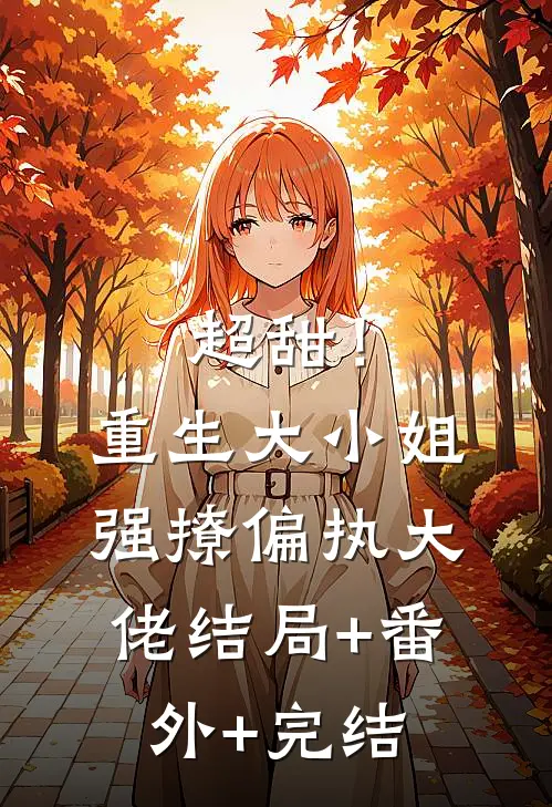 超甜！重生大小姐强撩偏执大佬结局+番外+完结