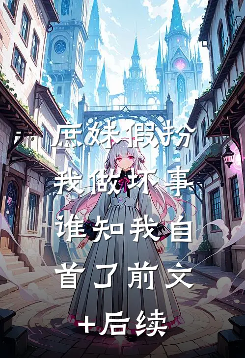 庶妹假扮我做坏事，谁知我自首了前文+后续