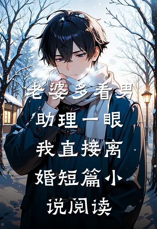 老婆多看男助理一眼，我直接离婚短篇小说阅读