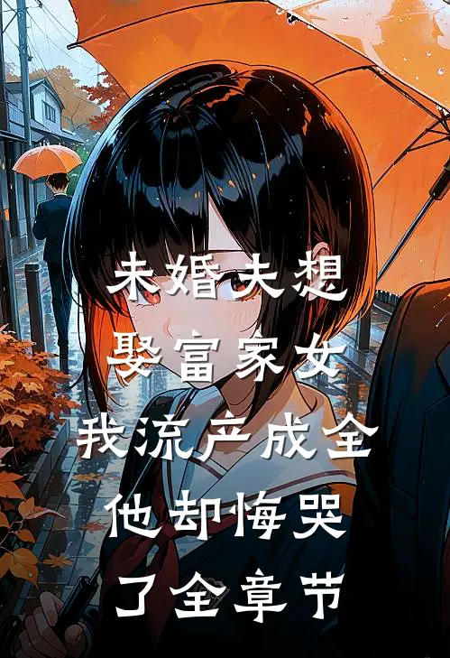 未婚夫想娶富家女，我流产成全他却悔哭了全章节