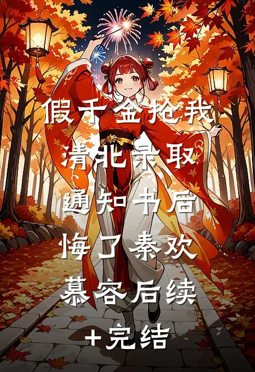 假千金抢我清北录取通知书后，悔了秦欢慕容后续+完结