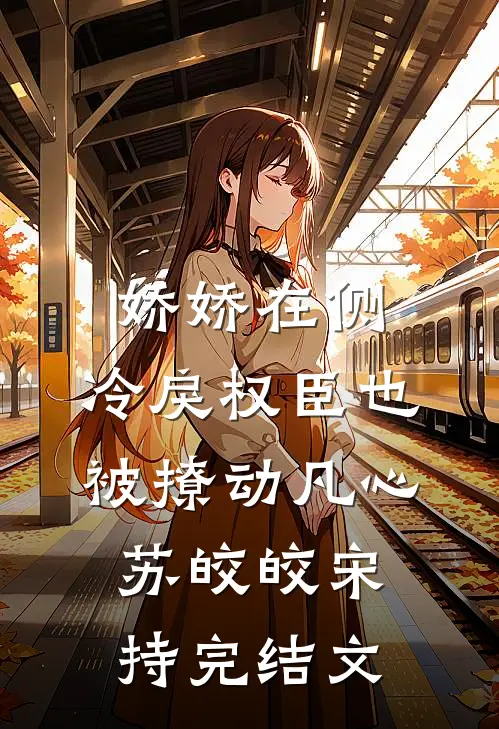 娇娇在侧，冷戾权臣也被撩动凡心苏皎皎宋持完结文