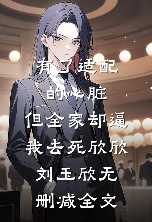 有了适配的心脏，但全家却逼我去死欣欣刘玉欣无删减全文