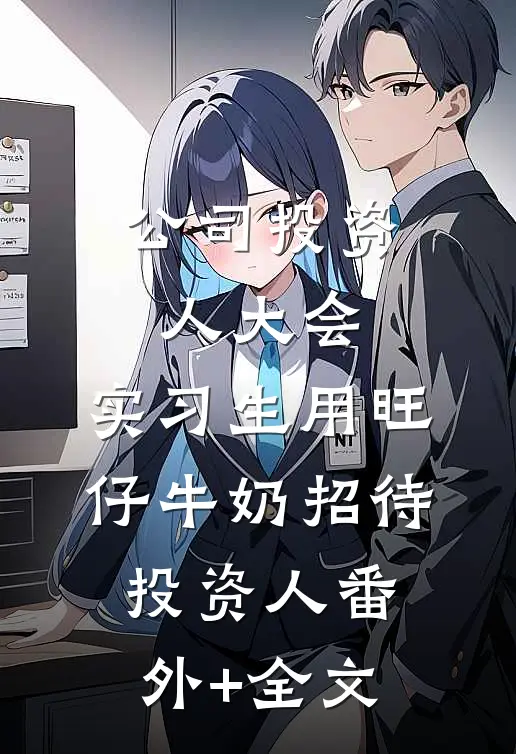 公司投资人大会，实习生用旺仔牛奶招待投资人(番外)+(全文)
