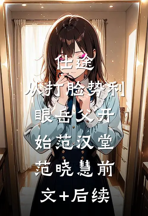 仕途：从打脸势利眼岳父开始范汉堂范晓慧前文+后续
