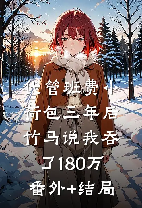 代管班费小荷包三年后，竹马说我吞了180万:(番外)+(结局)