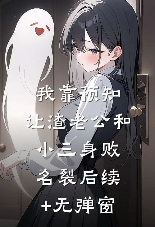 我靠预知，让渣老公和小三身败名裂后续+无弹窗