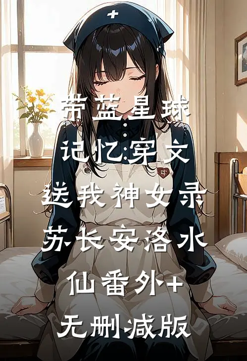 带蓝星球记忆穿文，送我神女录苏长安洛水仙番外+无删减版