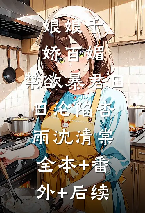 娘娘千娇百媚，禁欲暴君日日沦陷杏雨沈清棠:全本+番外+后续