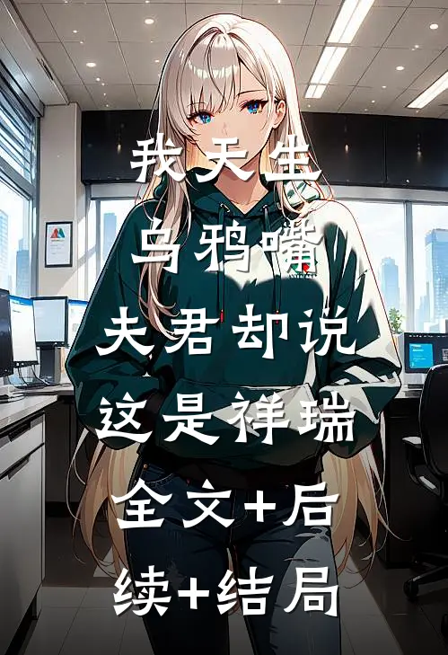 我天生乌鸦嘴，夫君却说这是祥瑞:全文+后续+结局