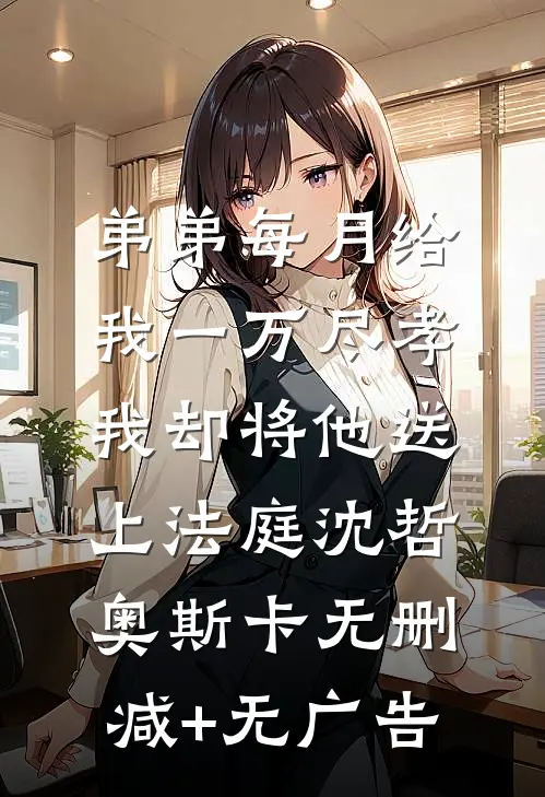 弟弟每月给我一万尽孝，我却将他送上法庭沈哲奥斯卡无删减+无广告