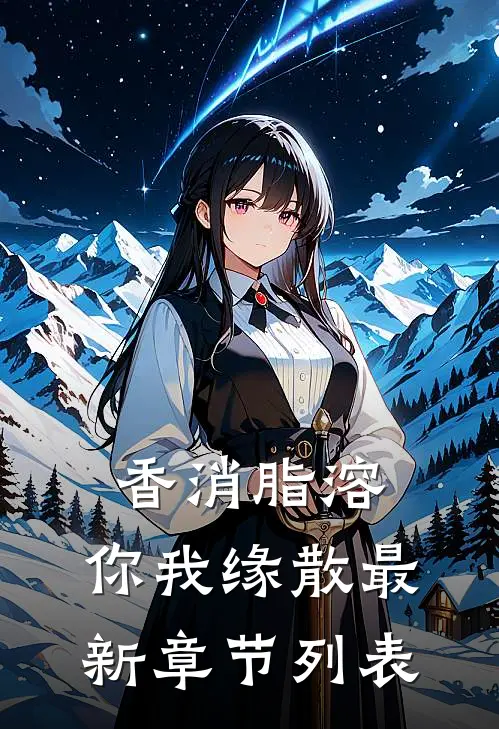 香消脂溶，你我缘散最新章节列表