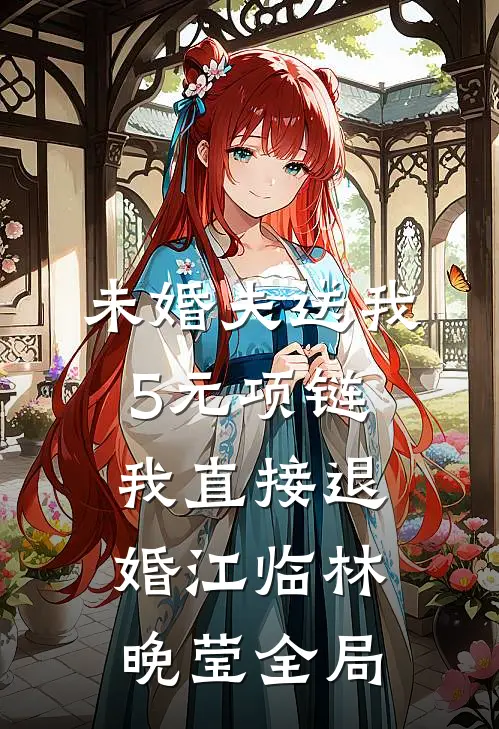 未婚夫送我5元项链，我直接退婚江临林晚莹全局