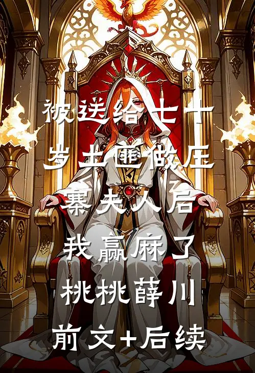 被送给七十岁土匪做压寨夫人后，我赢麻了桃桃薛川:前文+后续
