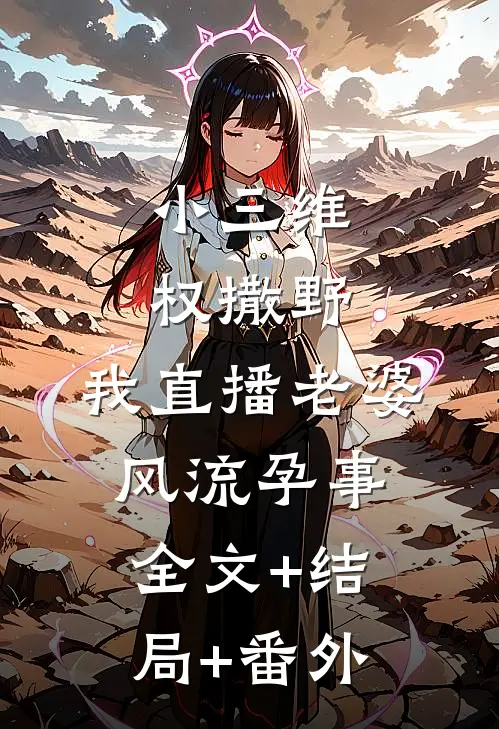 小三维权撒野，我直播老婆风流孕事全文+结局+番外