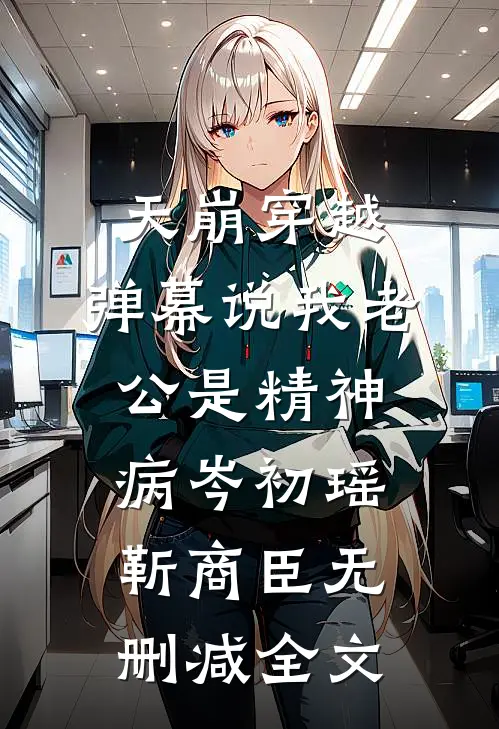 天崩穿越，弹幕说我老公是精神病岑初瑶靳商臣无删减全文