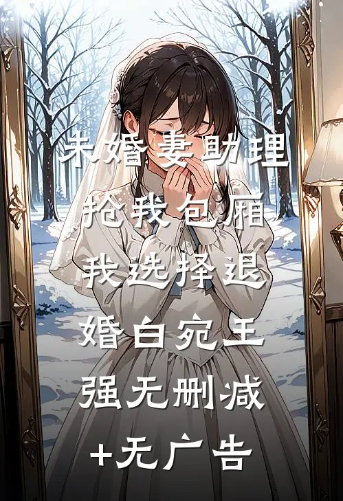 未婚妻助理抢我包厢，我选择退婚白宛王强无删减+无广告
