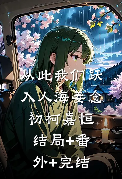 从此我们跃入人海姜念初柯嘉恒结局+番外+完结