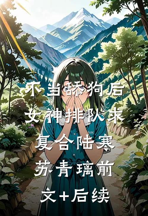 不当舔狗后，女神排队求复合陆寒苏青璃前文+后续